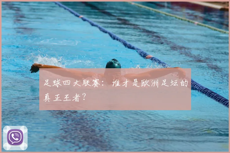 足球四大联赛:谁才是欧洲足坛的真正王者?