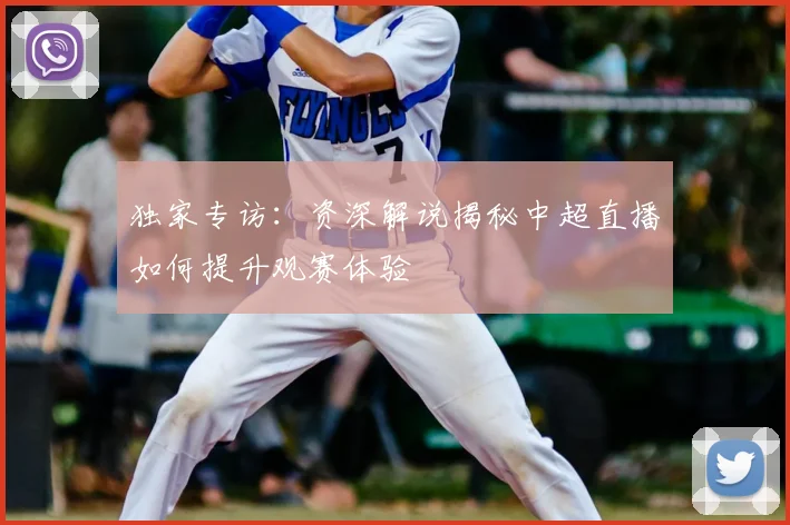 独家专访：资深解说揭秘中超直播如何提升观赛体验