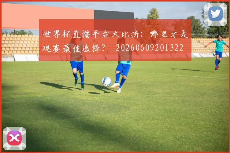 世界杯直播平台大比拼：哪里才是观赛最佳选择？_20260609201322