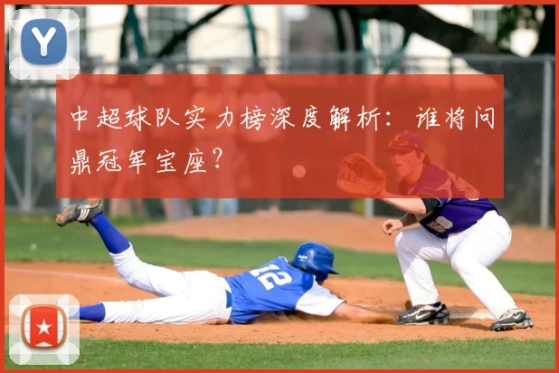 中超球队实力榜深度解析：谁将问鼎冠军宝座？
