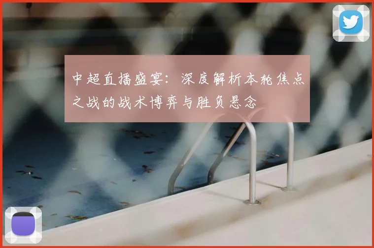 中超直播盛宴：深度解析本轮焦点之战的战术博弈与胜负悬念