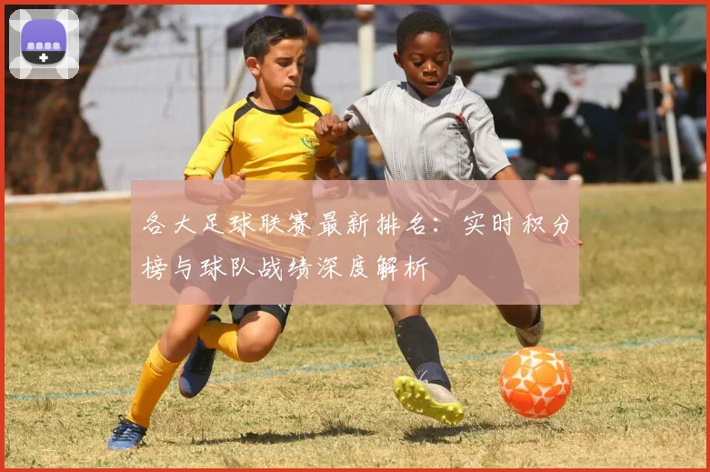 各大足球联赛最新排名：实时积分榜与球队战绩深度解析