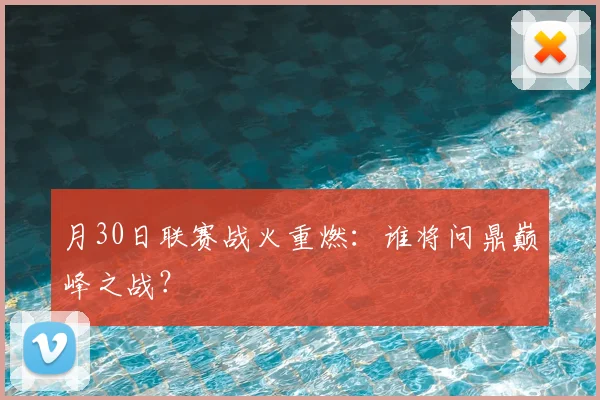 月30日联赛战火重燃：谁将问鼎巅峰之战？