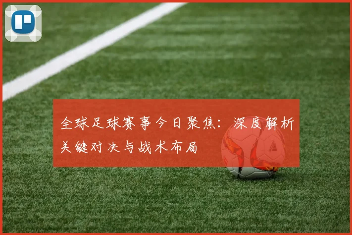 全球足球赛事今日聚焦：深度解析关键对决与战术布局