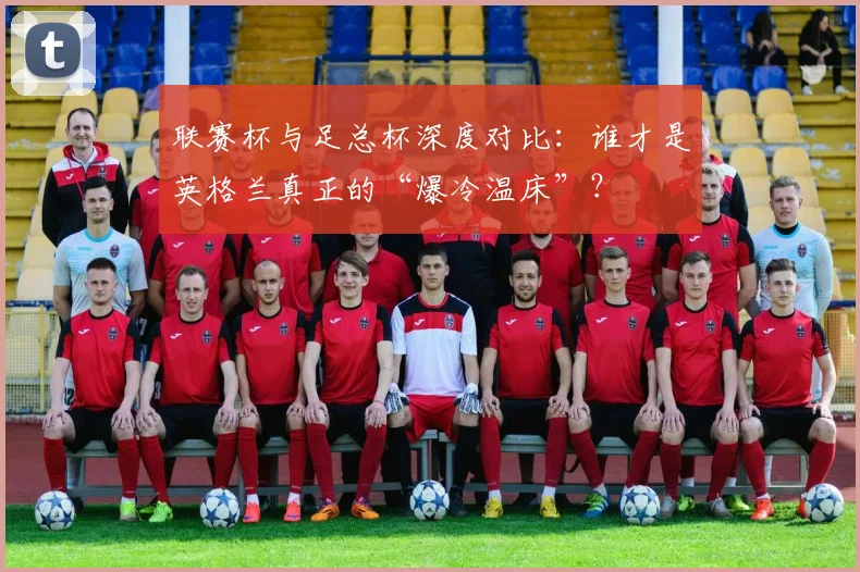 联赛杯与足总杯深度对比：谁才是英格兰真正的“爆冷温床”？