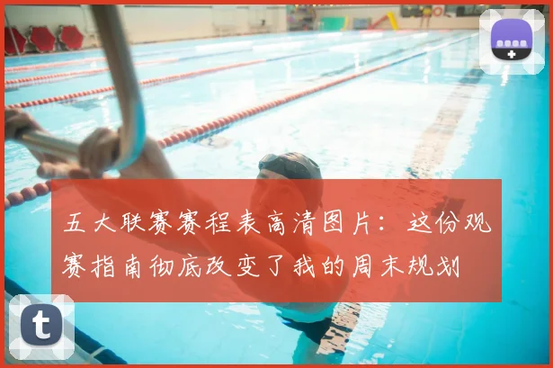 五大联赛赛程表高清图片：这份观赛指南彻底改变了我的周末规划