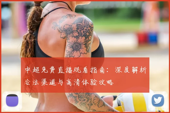 中超免费直播观看指南：深度解析合法渠道与高清体验攻略