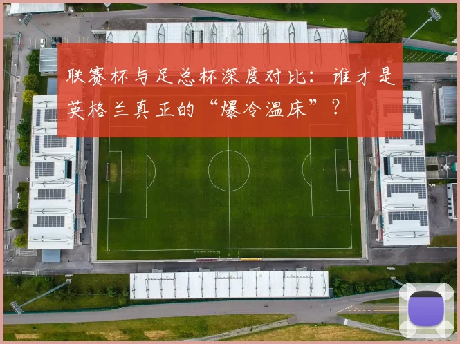 联赛杯与足总杯深度对比：谁才是英格兰真正的“爆冷温床”？
