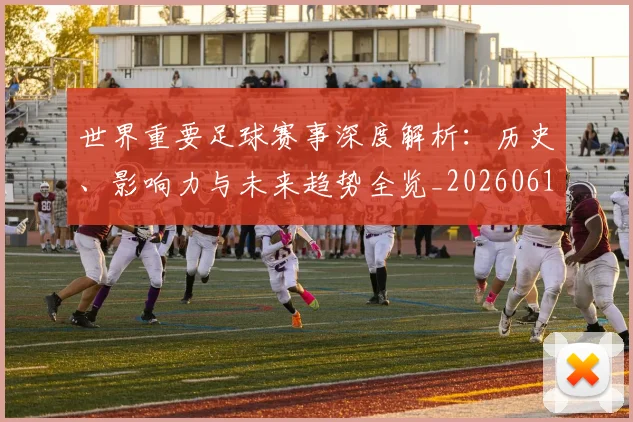 世界重要足球赛事深度解析：历史、影响力与未来趋势全览_20260610190248