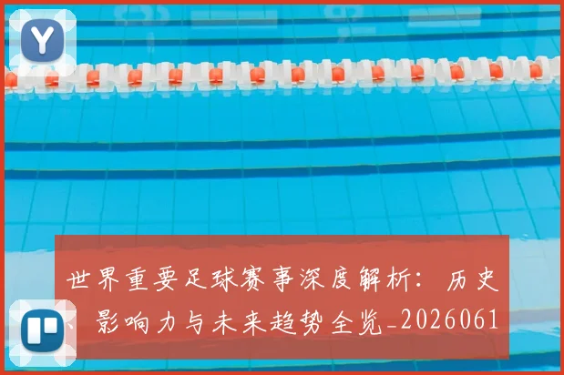 世界重要足球赛事深度解析：历史、影响力与未来趋势全览_20260610190248