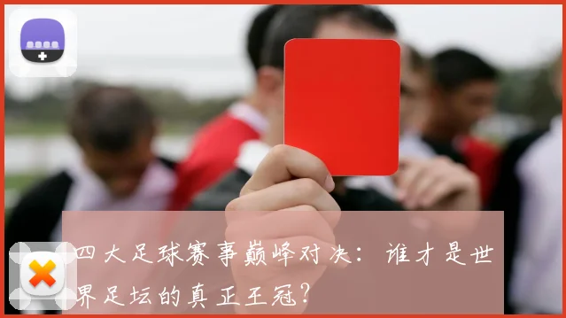 四大足球赛事巅峰对决:谁才是世界足坛的真正王冠?