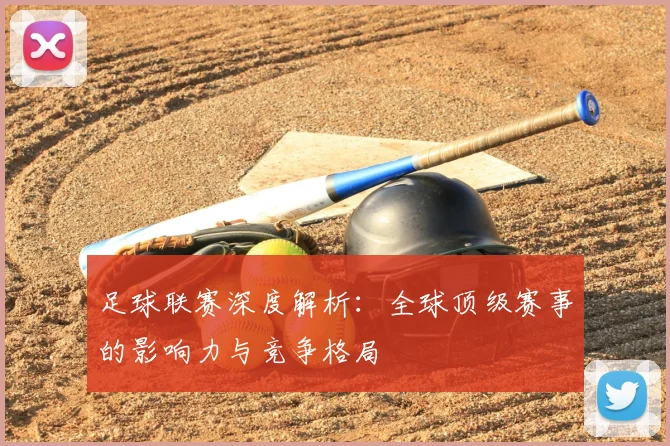 足球联赛深度解析：全球顶级赛事的影响力与竞争格局